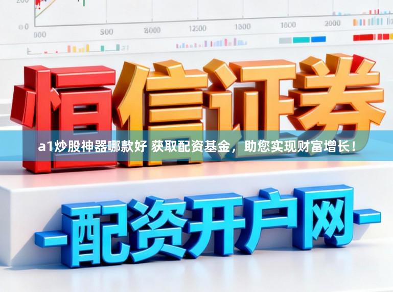 a1炒股神器哪款好 获取配资基金,助您实现财富增长!