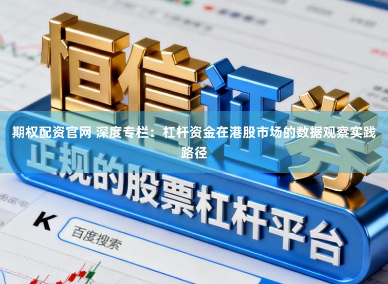 期权配资官网 深度专栏：杠杆资金在港股市场的数据观察实践路径
