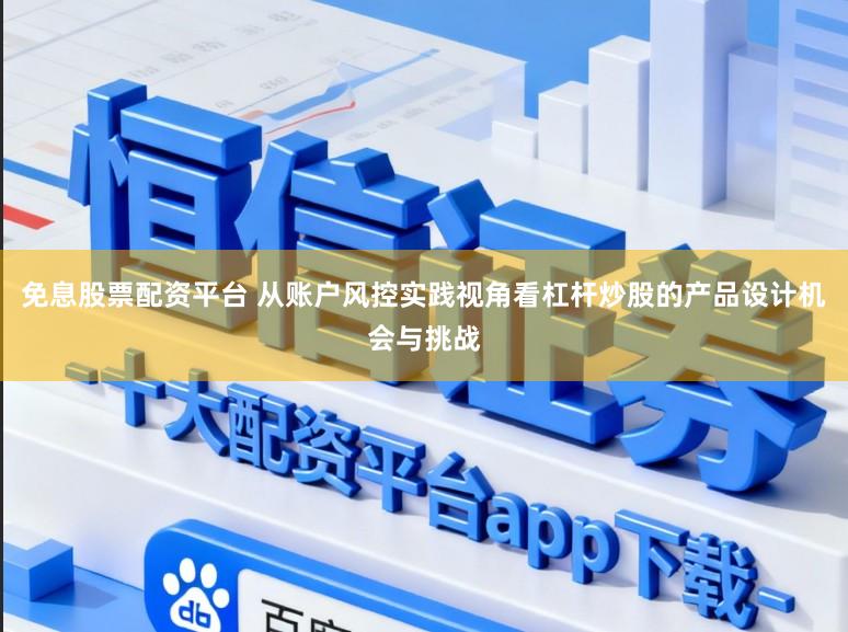 免息股票配资平台 从账户风控实践视角看杠杆炒股的产品设计机会与挑战