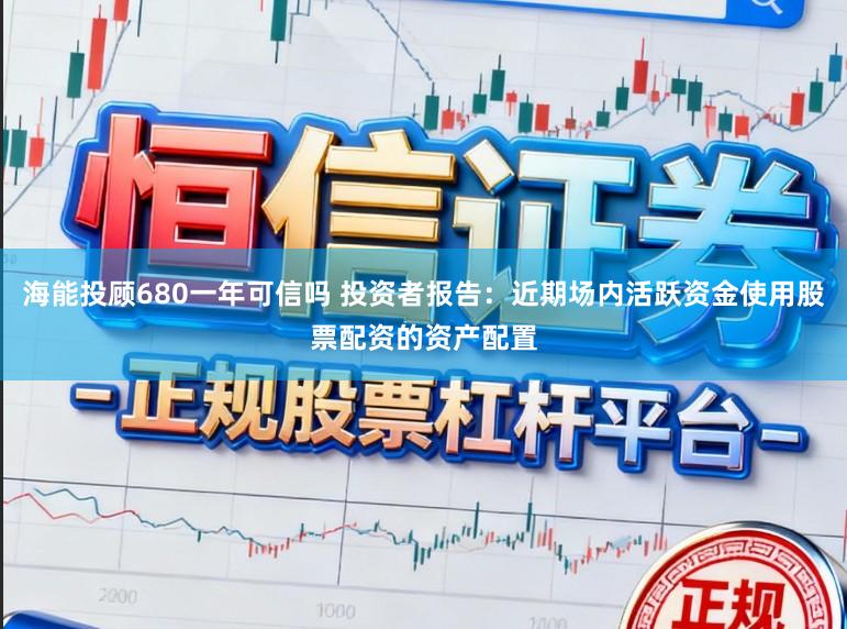 海能投顾680一年可信吗 投资者报告:近期场内活跃资金使用股票配资的资产配置