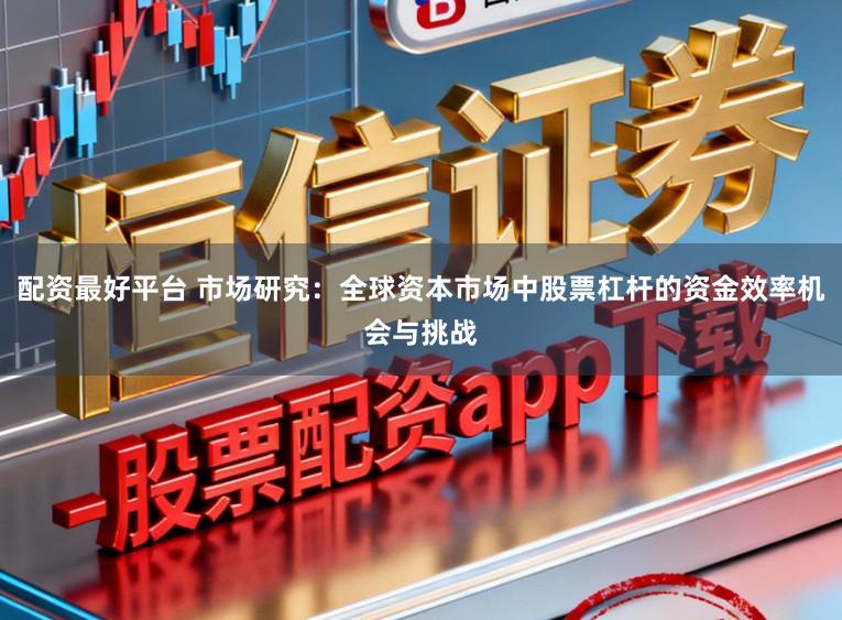 配资最好平台 市场研究：全球资本市场中股票杠杆的资金效率机会与挑战