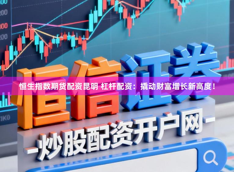 恒生指数期货配资昆明 杠杆配资：撬动财富增长新高度！