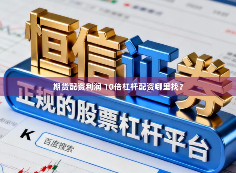 期货配资利润 10倍杠杆配资哪里找？