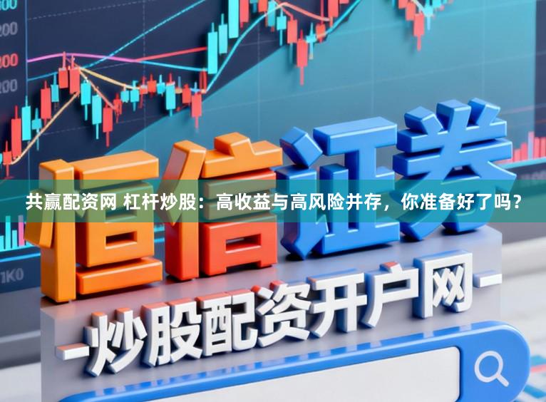 共赢配资网 杠杆炒股：高收益与高风险并存，你准备好了吗？