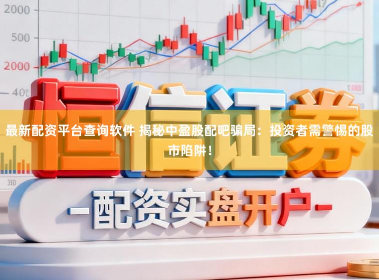 最新配资平台查询软件 揭秘中盈股配吧骗局：投资者需警惕的股市陷阱！