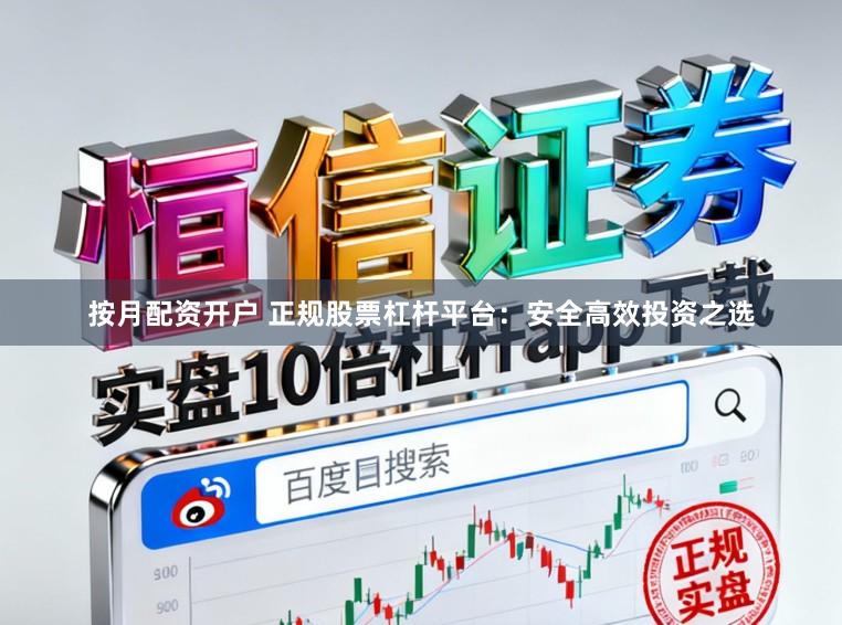按月配资开户 正规股票杠杆平台:安全高效投资之选