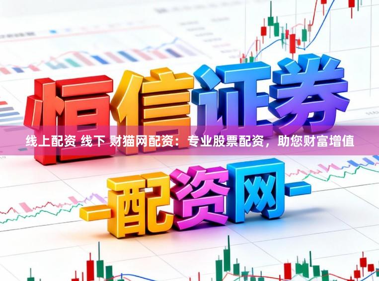 线上配资 线下 财猫网配资：专业股票配资，助您财富增值