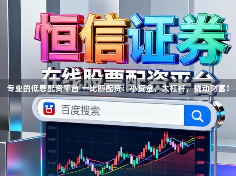 专业的低息配资平台 一比四配资：小资金，大杠杆，撬动财富！