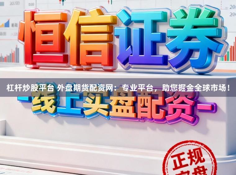 杠杆炒股平台 外盘期货配资网:专业平台,助您掘金全球市场!