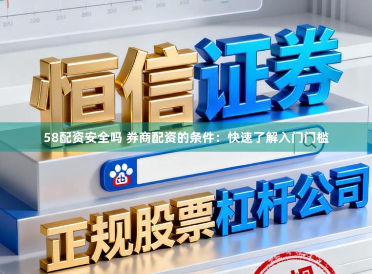 58配资安全吗 券商配资的条件：快速了解入门门槛