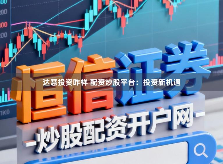 达慧投资咋样 配资炒股平台:投资新机遇