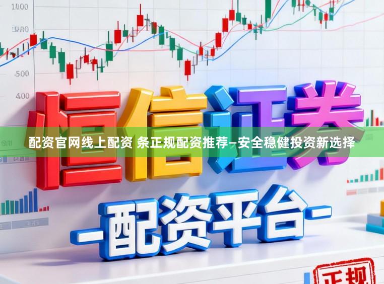 配资官网线上配资 条正规配资推荐—安全稳健投资新选择