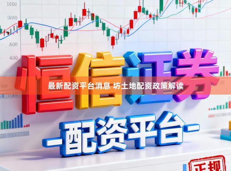最新配资平台消息 坊土地配资政策解读