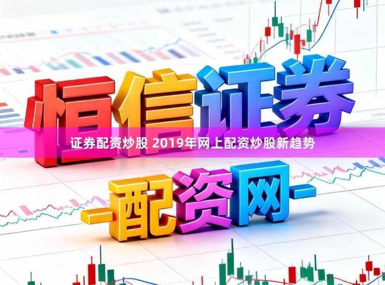 证券配资炒股 2019年网上配资炒股新趋势