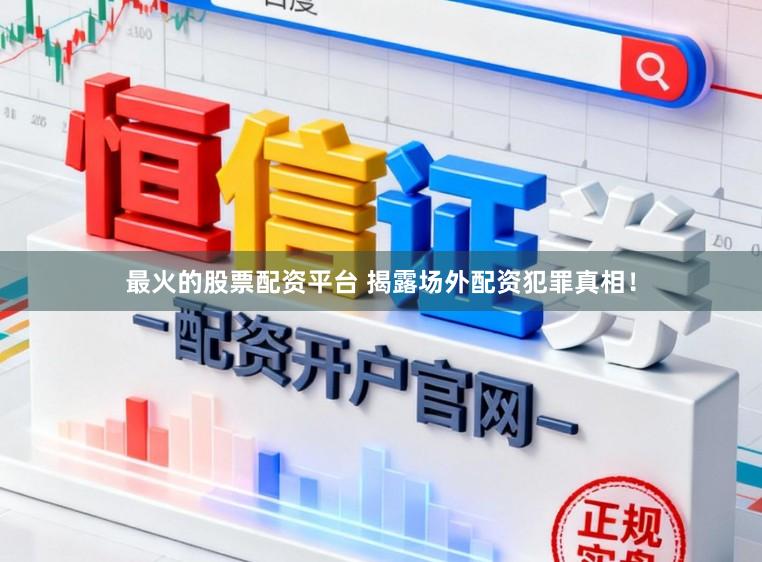 最火的股票配资平台 揭露场外配资犯罪真相！