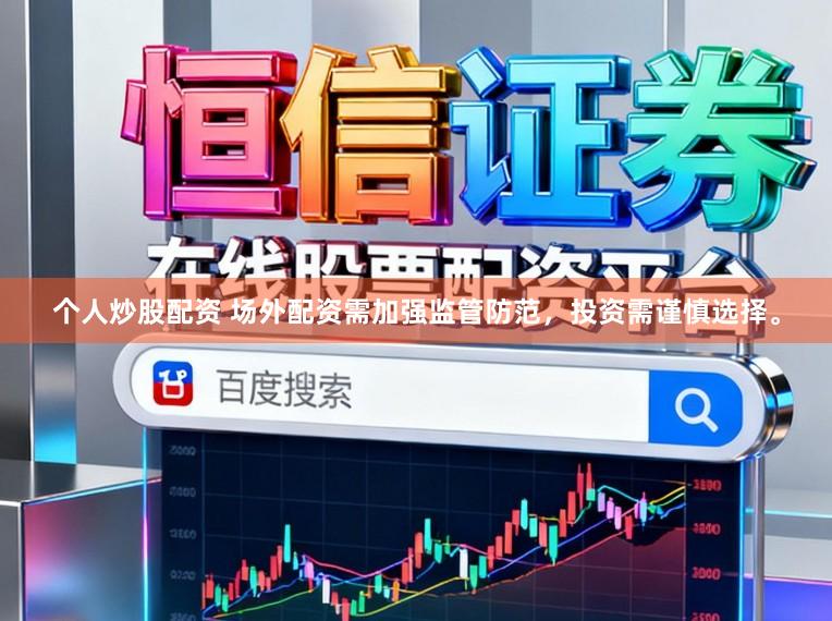 个人炒股配资 场外配资需加强监管防范,投资需谨慎选择。