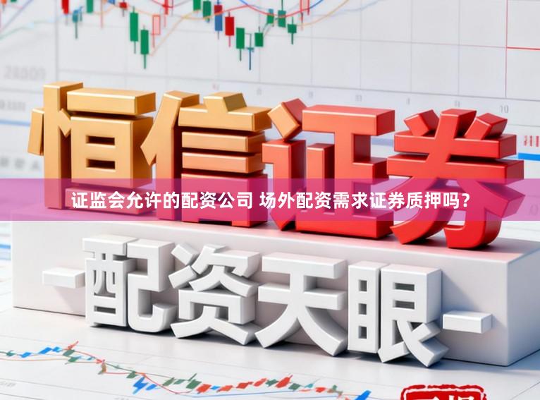证监会允许的配资公司 场外配资需求证券质押吗？