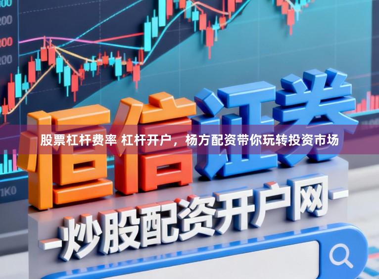 股票杠杆费率 杠杆开户，杨方配资带你玩转投资市场
