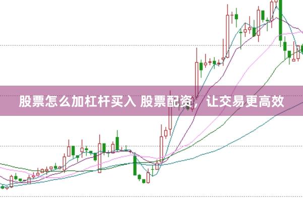 股票怎么加杠杆买入 股票配资，让交易更高效