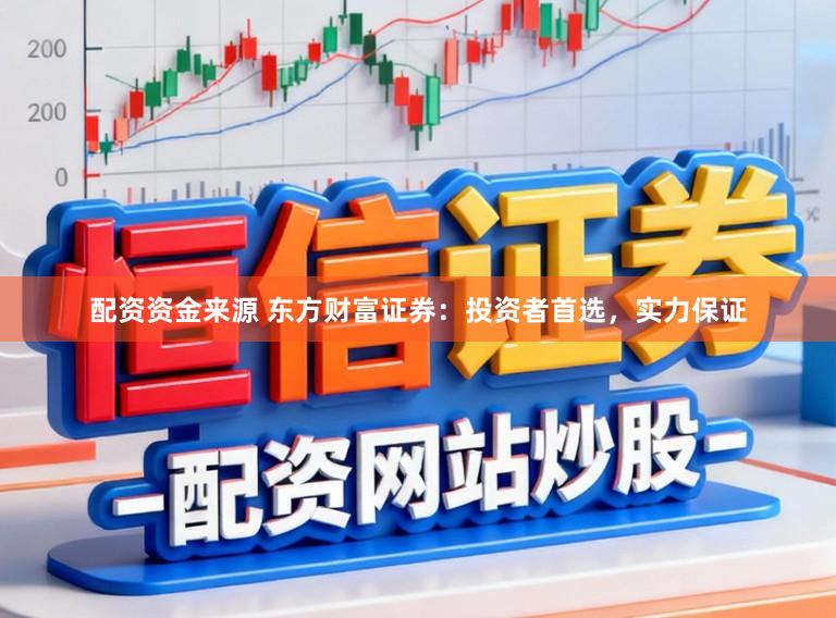 配资资金来源 东方财富证券:投资者首选,实力保证