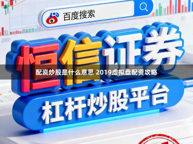 配资炒股是什么意思 2019虚拟盘配资攻略