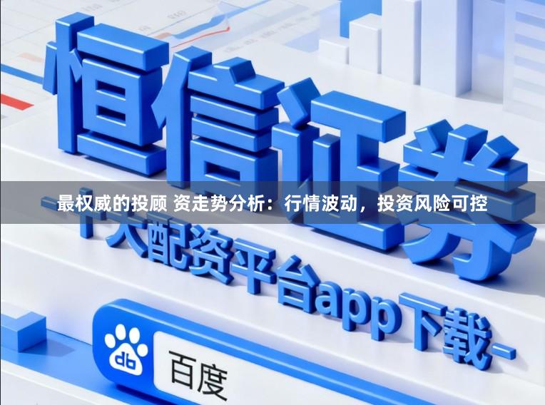 最权威的投顾 资走势分析：行情波动，投资风险可控