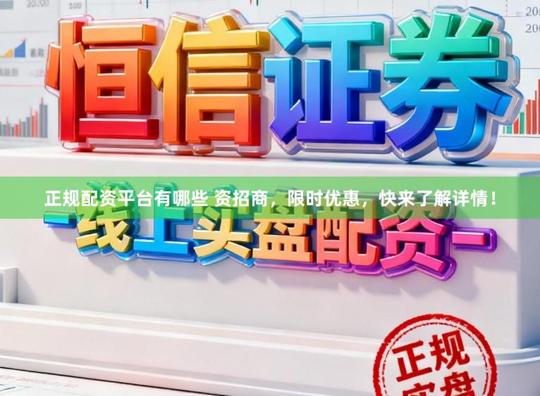 正规配资平台有哪些 资招商，限时优惠，快来了解详情！
