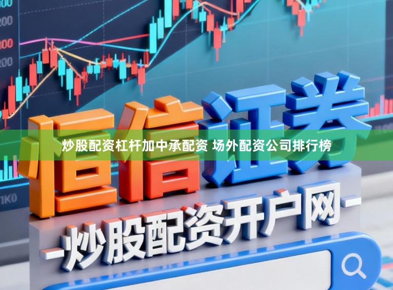 炒股配资杠杆加中承配资 场外配资公司排行榜
