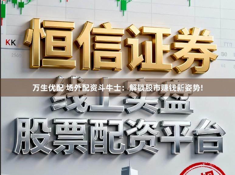 万生优配 场外配资斗牛士:解锁股市赚钱新姿势!