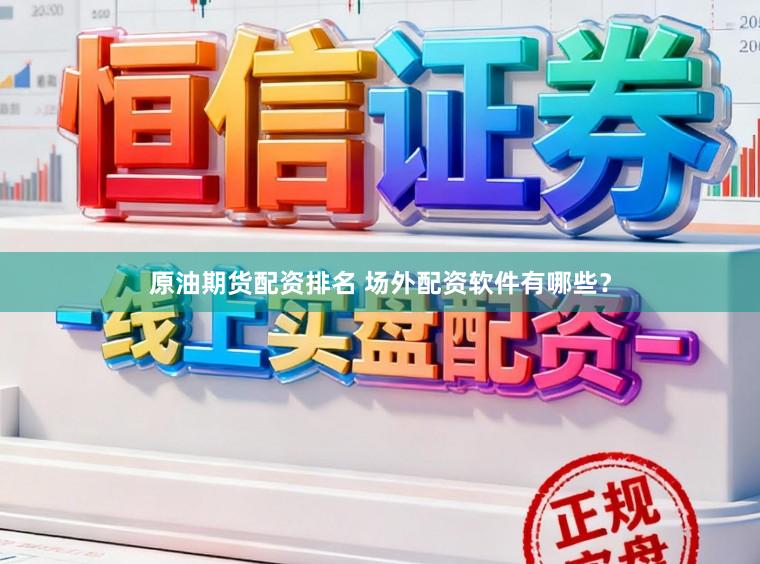 原油期货配资排名 场外配资软件有哪些？