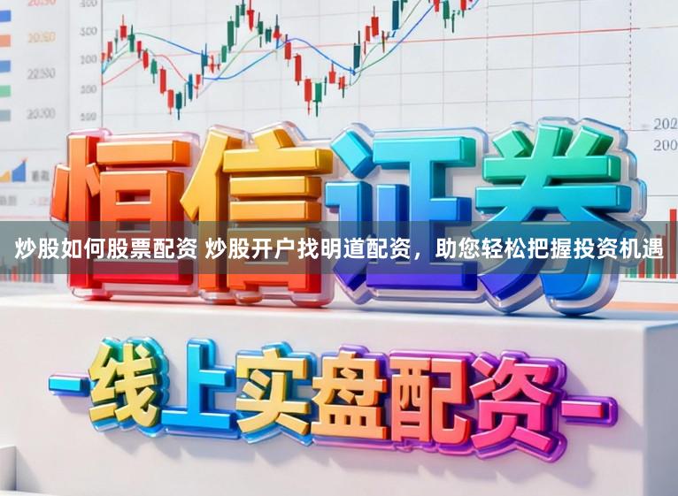 炒股如何股票配资 炒股开户找明道配资,助您轻松把握投资机遇