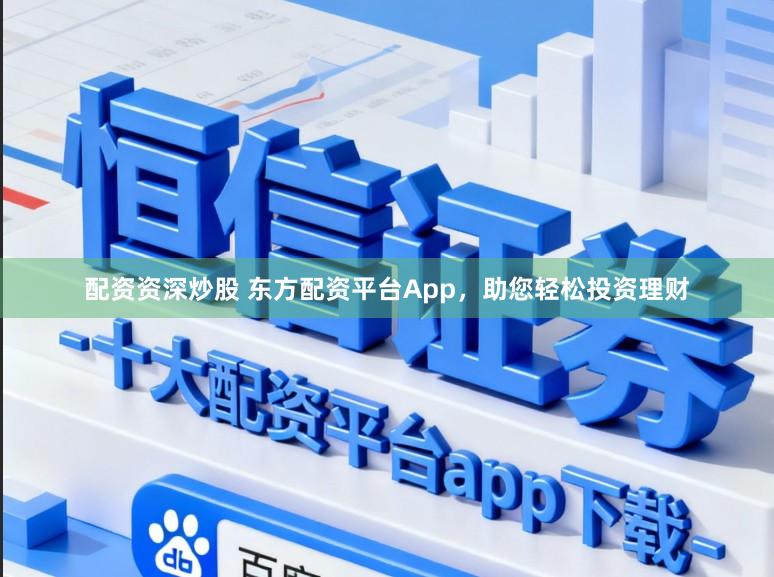 配资资深炒股 东方配资平台App，助您轻松投资理财