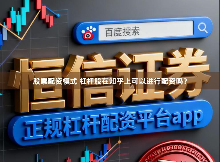 股票配资模式 杠杆股在知乎上可以进行配资吗？