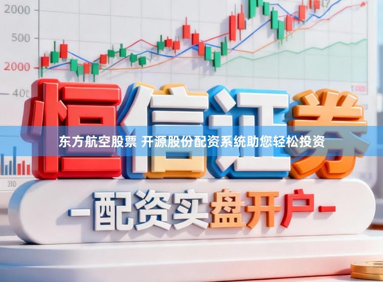 东方航空股票 开源股份配资系统助您轻松投资