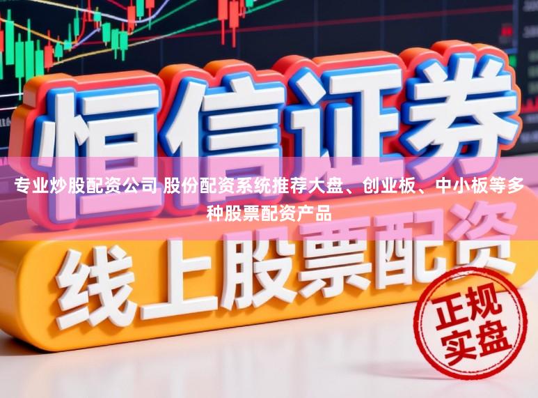 专业炒股配资公司 股份配资系统推荐大盘、创业板、中小板等多种股票配资产品