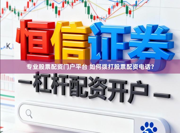 专业股票配资门户平台 如何拨打股票配资电话？