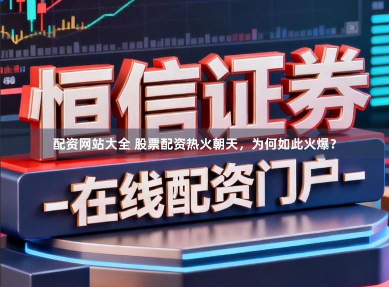 配资网站大全 股票配资热火朝天，为何如此火爆？