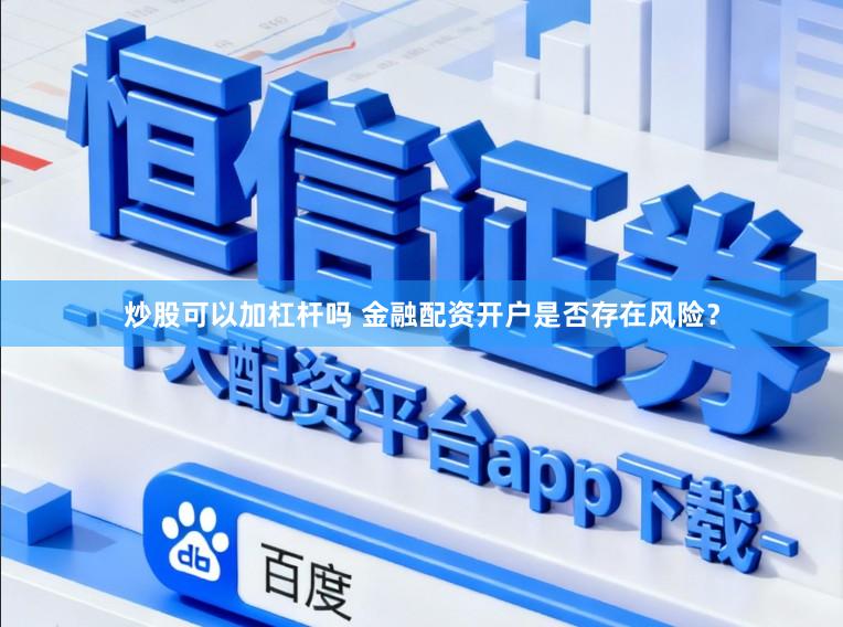炒股可以加杠杆吗 金融配资开户是否存在风险？