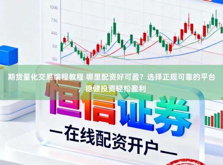 期货量化交易编程教程 哪里配资好可盈？选择正规可靠的平台，稳健投资轻松盈利