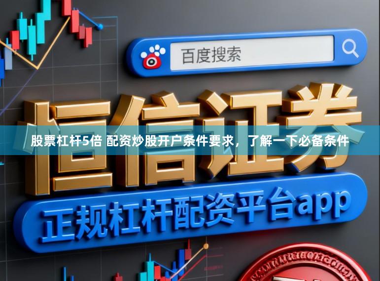 股票杠杆5倍 配资炒股开户条件要求，了解一下必备条件