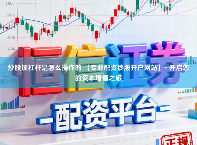 炒股加杠杆是怎么操作的 【专业配资炒股开户网站】- 开启您的资本增值之旅