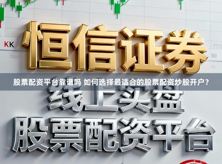 股票配资平台靠谱吗 如何选择最适合的股票配资炒股开户？