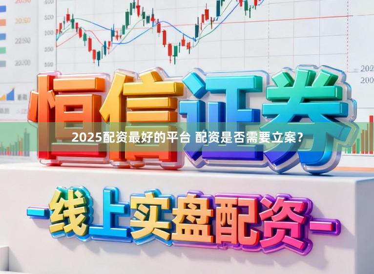2025配资最好的平台 配资是否需要立案？