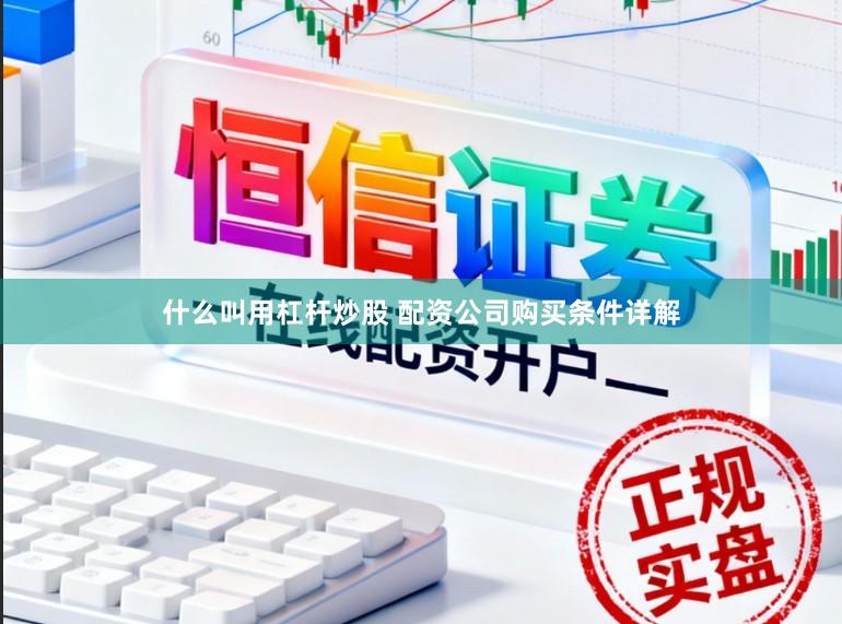 什么叫用杠杆炒股 配资公司购买条件详解