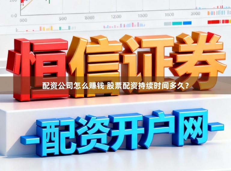 配资公司怎么赚钱 股票配资持续时间多久？