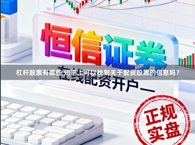 杠杆股票有哪些 知乎上可以找到关于配资股票的信息吗？