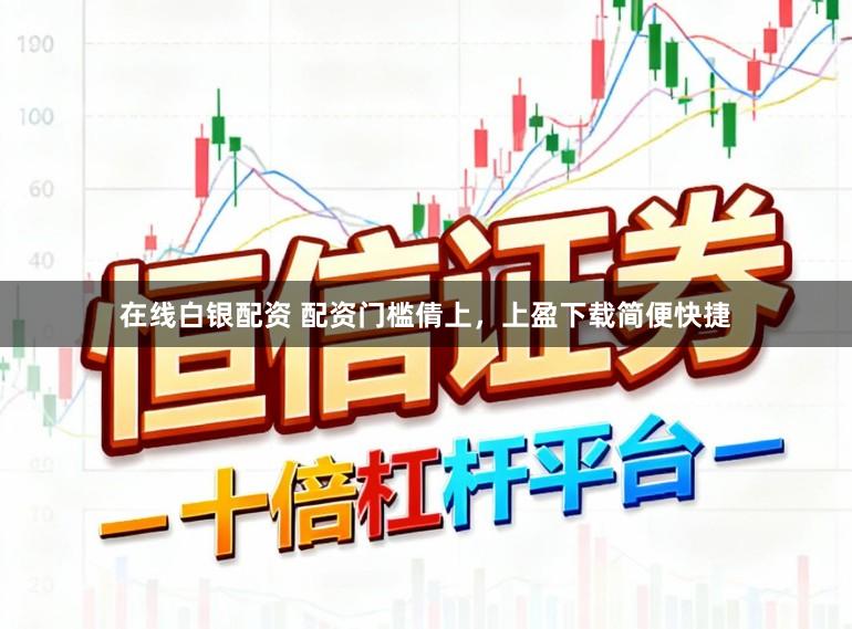 在线白银配资 配资门槛倩上,上盈下载简便快捷