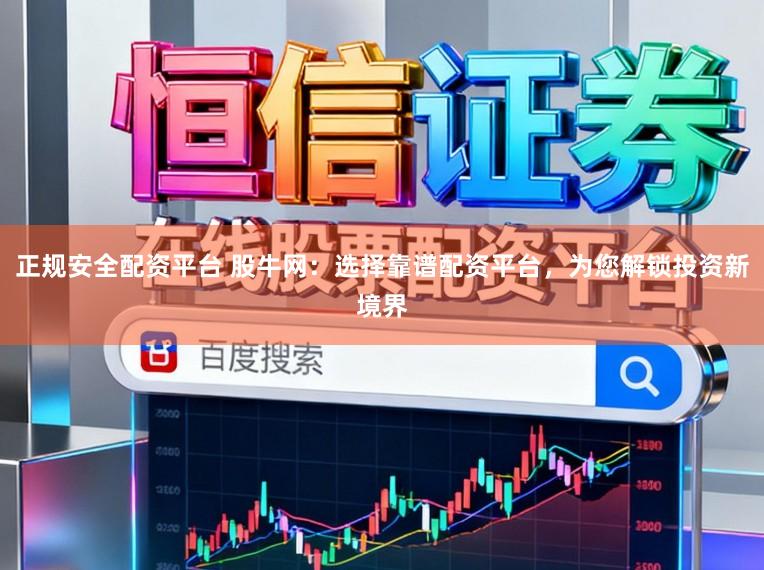 正规安全配资平台 股牛网：选择靠谱配资平台，为您解锁投资新境界