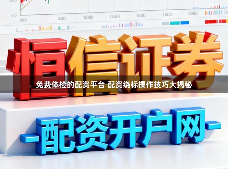 免费体检的配资平台 配资绕标操作技巧大揭秘