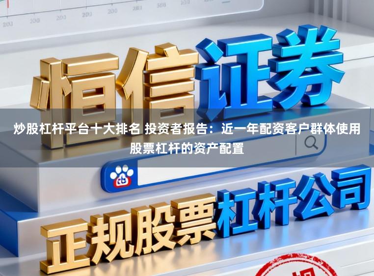 炒股杠杆平台十大排名 投资者报告：近一年配资客户群体使用股票杠杆的资产配置